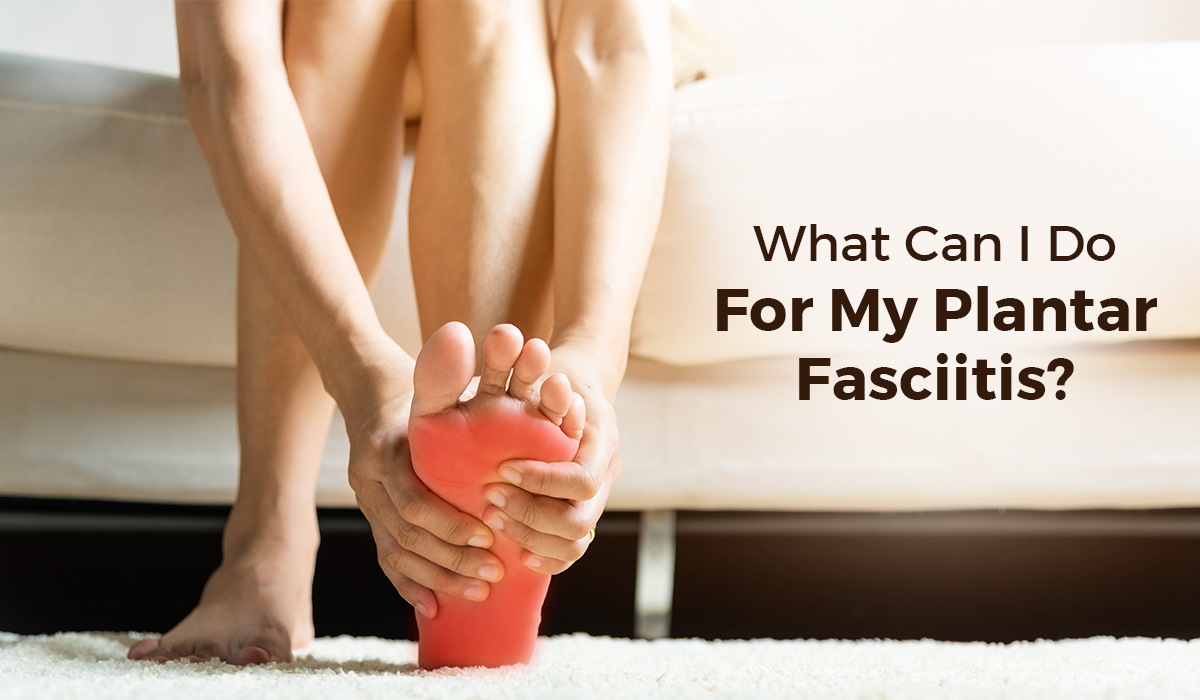 What Can I Do For My Plantar Fasciitis?